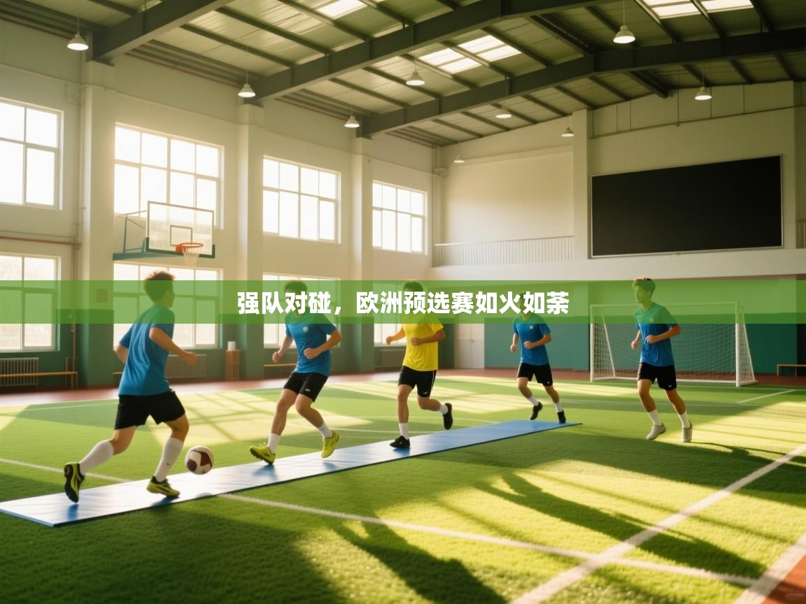 强队对碰，欧洲预选赛如火如荼  第2张