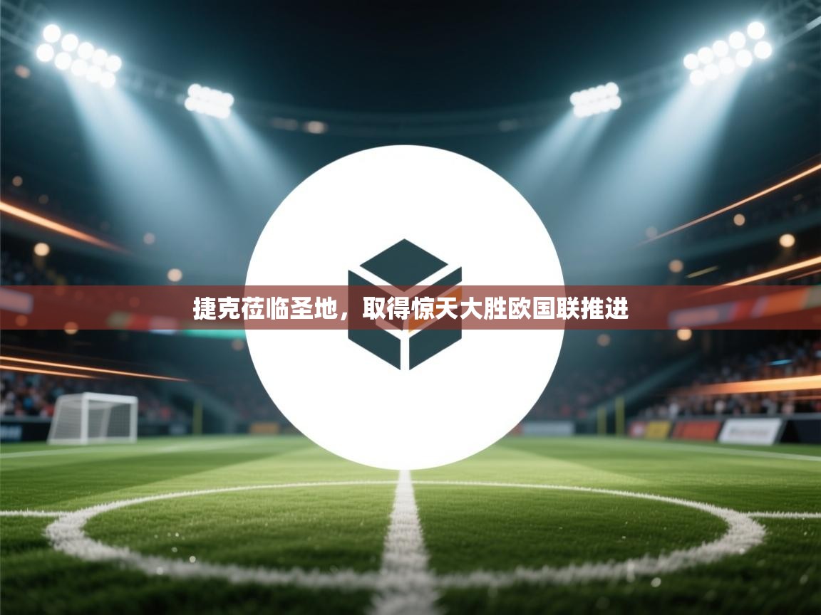 捷克莅临圣地,取得惊天大胜欧国联推进 第2张