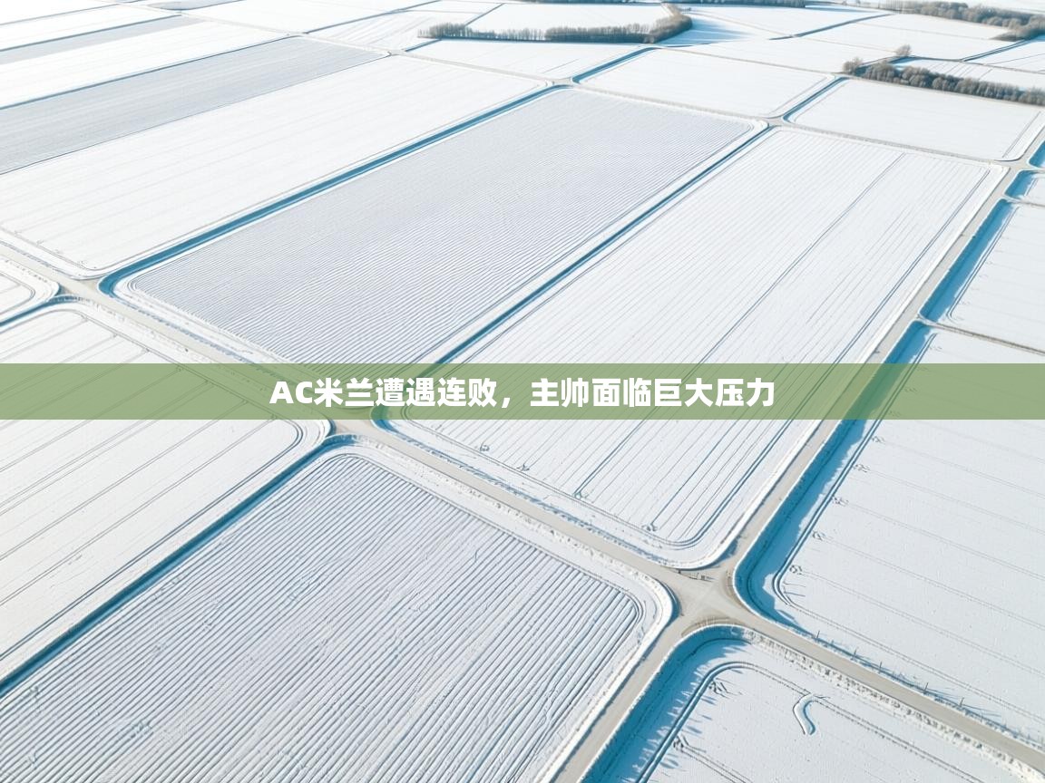 AC米兰遭遇连败,主帅面临巨大压力 第2张