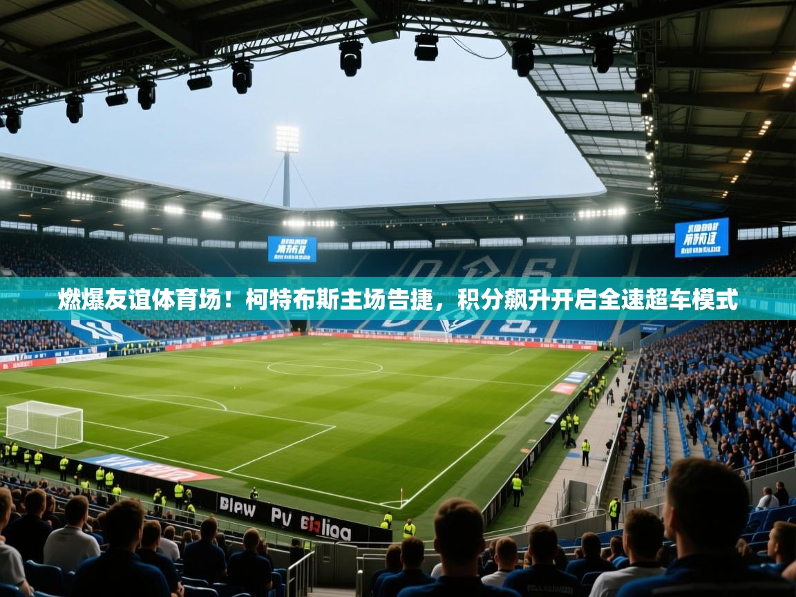 燃爆友谊体育场！柯特布斯主场告捷，积分飙升开启全速超车模式  第1张