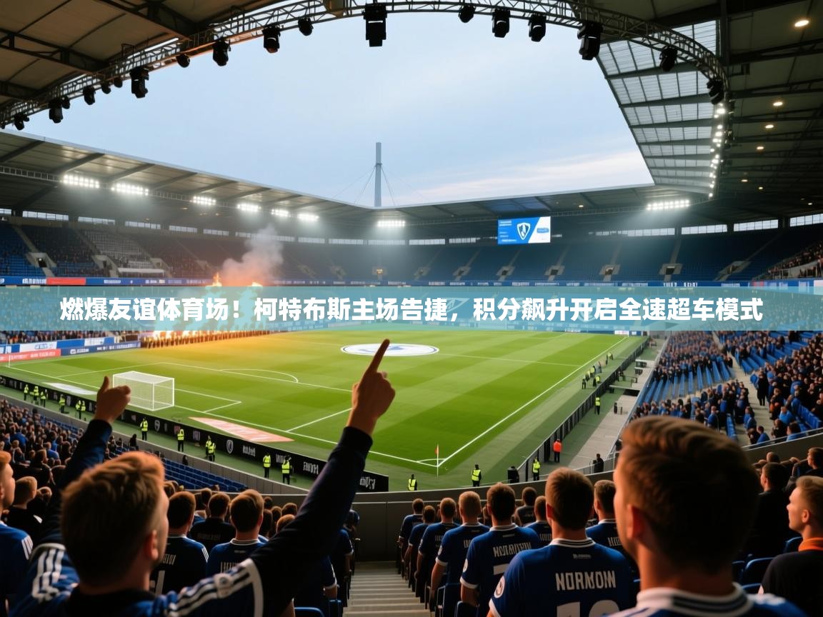 燃爆友谊体育场！柯特布斯主场告捷，积分飙升开启全速超车模式  第2张