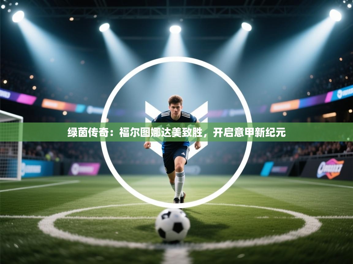 绿茵传奇：福尔图娜达美致胜，开启意甲新纪元  第1张