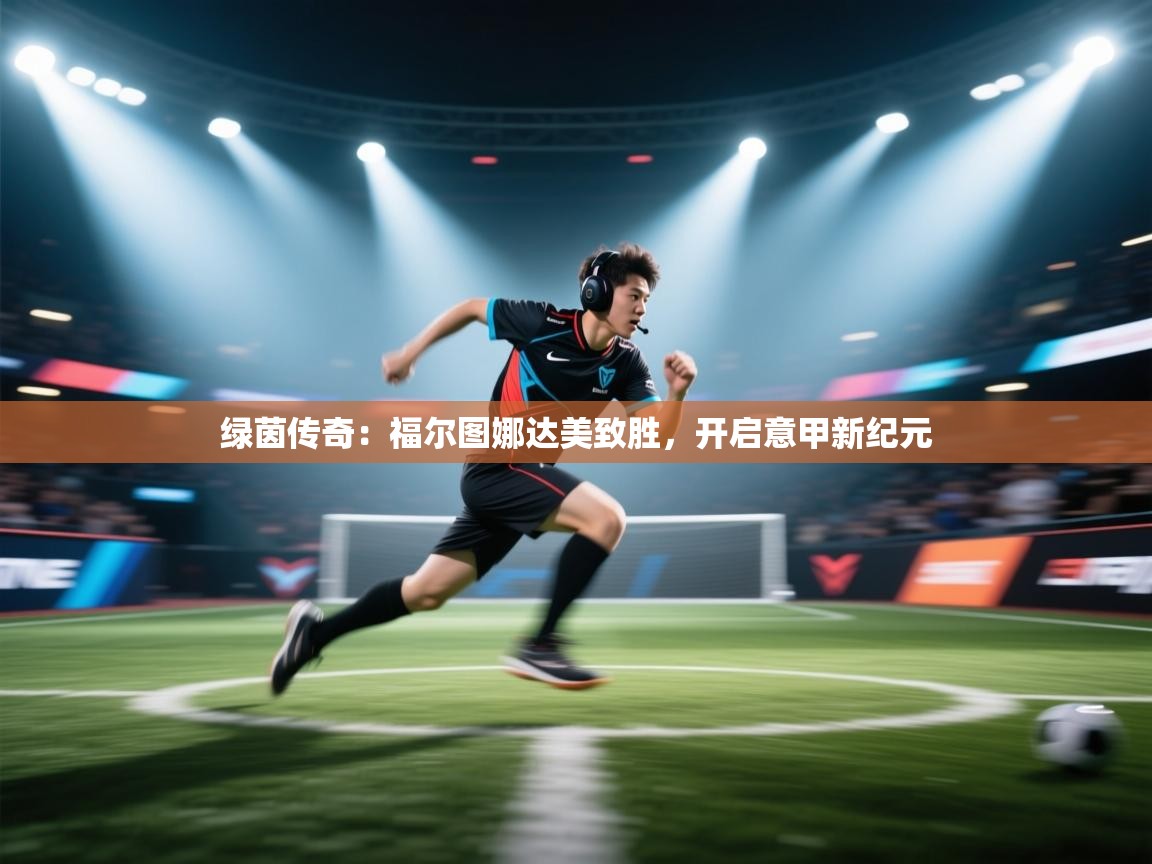 绿茵传奇：福尔图娜达美致胜，开启意甲新纪元  第2张