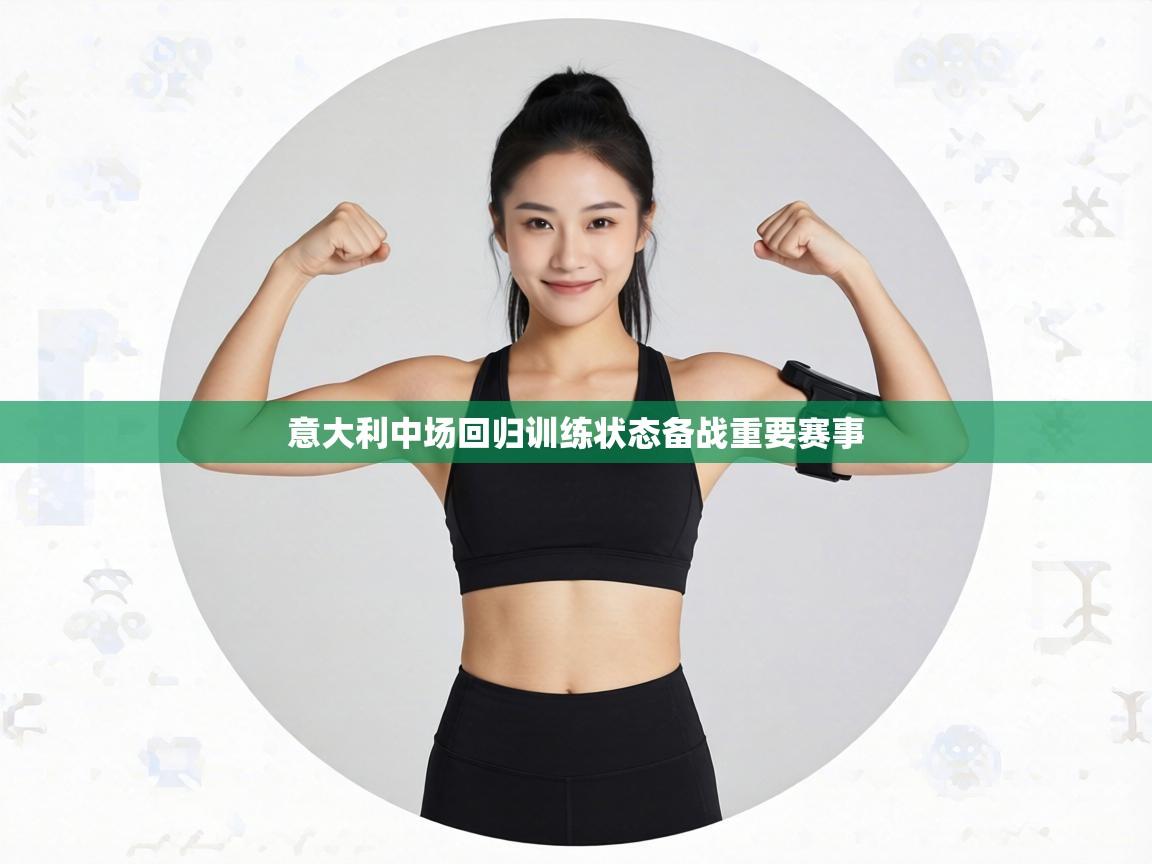 意大利中场回归训练状态备战重要赛事  第2张