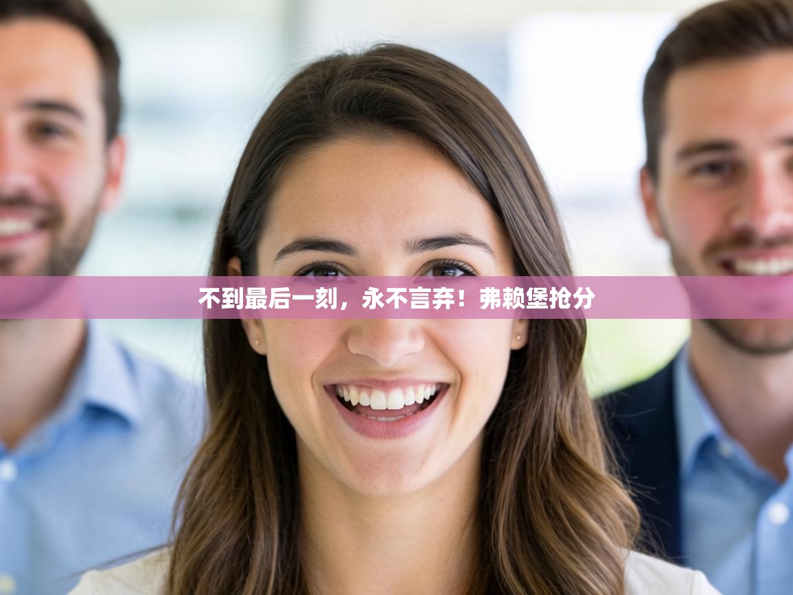 不到最后一刻，永不言弃！弗赖堡抢分  第1张